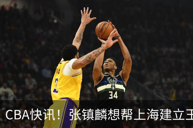 CBA快讯！张镇麟想帮上海建立王朝，新疆欲续约劳森，张庆鹏重返天津